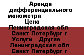 Аренда дифференциального манометра  Testo 521-1 › Цена ­ 850 - Ленинградская обл., Санкт-Петербург г. Услуги » Другие   . Ленинградская обл.,Санкт-Петербург г.